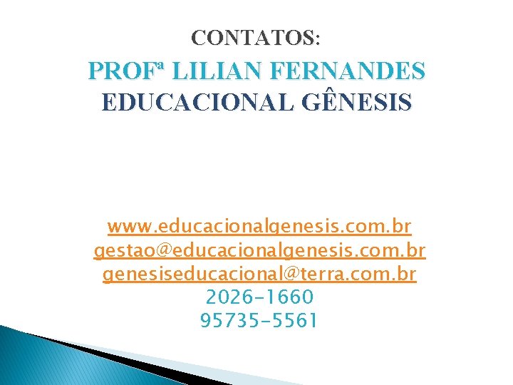 CONTATOS: PROFª LILIAN FERNANDES EDUCACIONAL GÊNESIS www. educacionalgenesis. com. br gestao@educacionalgenesis. com. br genesiseducacional@terra.