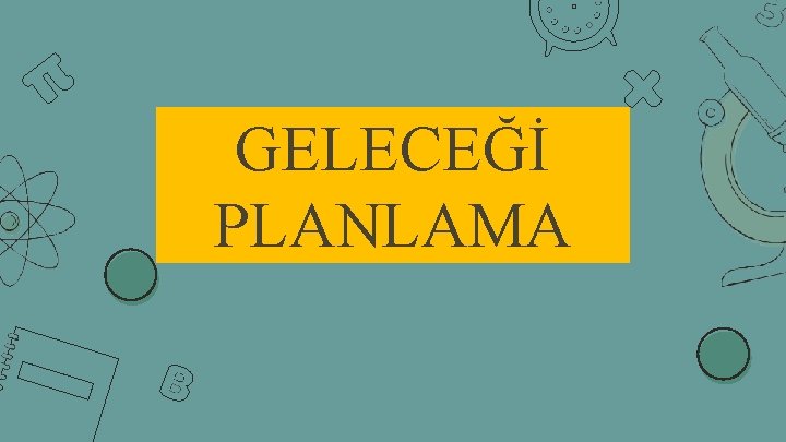 GELECEĞİ PLANLAMA 