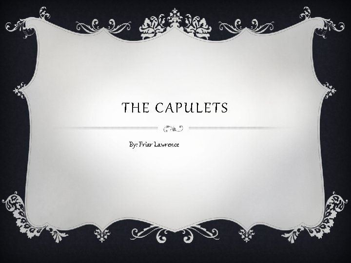 THE CAPULETS By: Friar Lawrence 