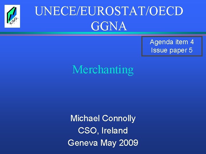 UNECE/EUROSTAT/OECD GGNA Agenda item 4 Issue paper 5 Merchanting Michael Connolly CSO, Ireland Geneva