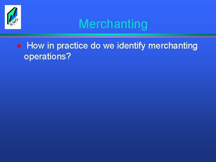 Merchanting l How in practice do we identify merchanting operations? 