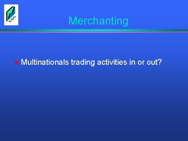 Merchanting l Multinationals trading activities in or out? 