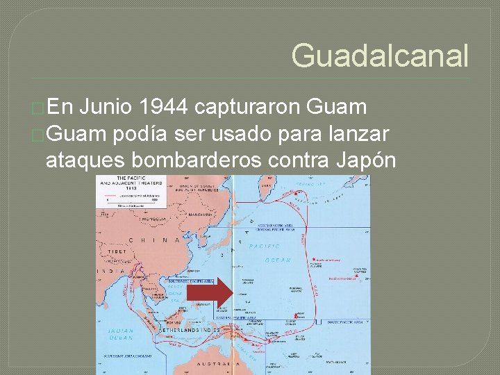 Guadalcanal �En Junio 1944 capturaron Guam �Guam podía ser usado para lanzar ataques bombarderos