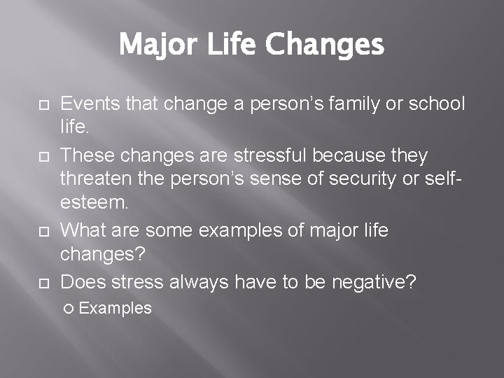Major Life Changes Events that change a person’s family or school life. These changes