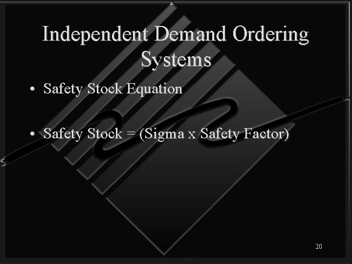 Independent Demand Ordering Systems • Safety Stock Equation • Safety Stock = (Sigma x