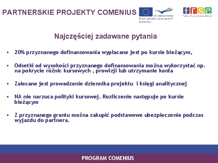 PARTNERSKIE PROJEKTY COMENIUS Najczęściej zadawane pytania • 20% przyznanego dofinansowania wypłacane jest po kursie