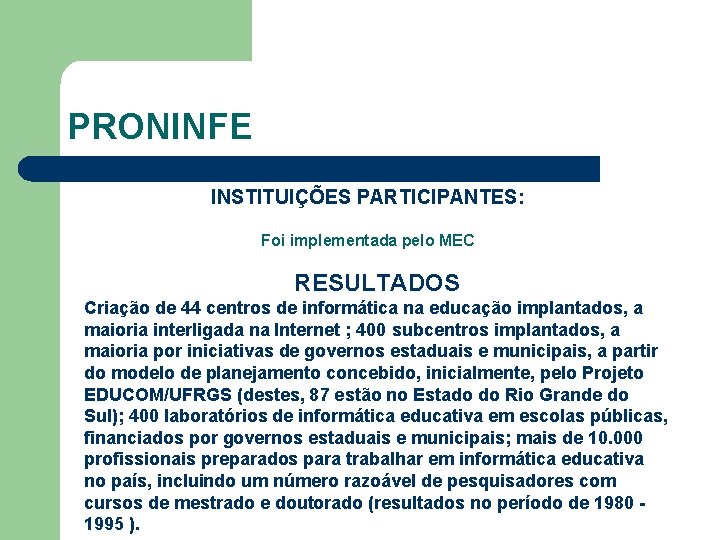 PRONINFE INSTITUIÇÕES PARTICIPANTES: Foi implementada pelo MEC RESULTADOS Criação de 44 centros de informática