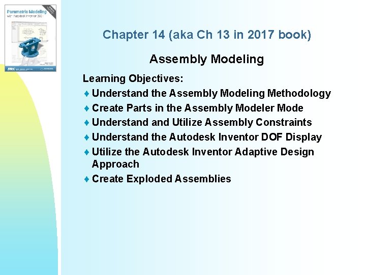Chapter 14 (aka Ch 13 in 2017 book) Assembly Modeling Learning Objectives: ¨ Understand