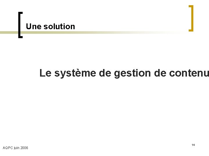 Une solution Le système de gestion de contenu AQPC juin 2006 14 