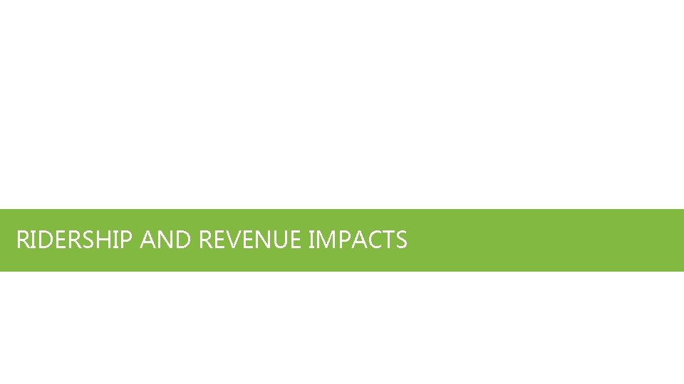 RIDERSHIP AND REVENUE IMPACTS 