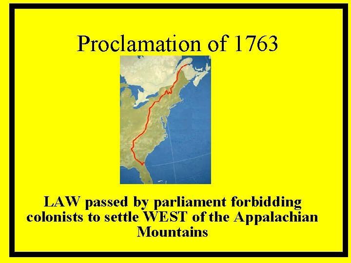 Proclamation of 1763 LAW passed by parliament forbidding colonists to settle WEST of the