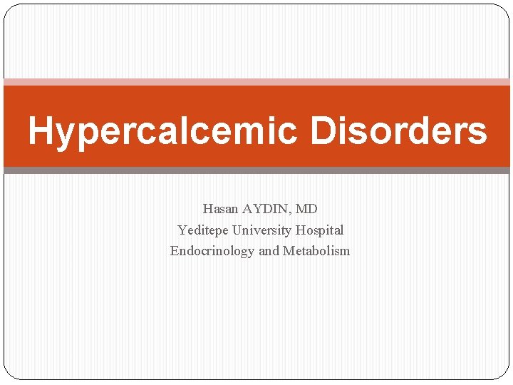 Hypercalcemic Disorders Hasan AYDIN, MD Yeditepe University Hospital Endocrinology and Metabolism 