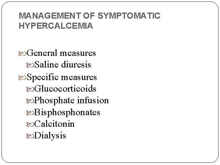 MANAGEMENT OF SYMPTOMATIC HYPERCALCEMIA General measures Saline diuresis Specific measures Glucocorticoids Phosphate infusion Bisphonates