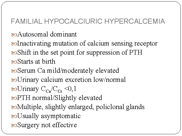 FAMILIAL HYPOCALCIURIC HYPERCALCEMIA Autosomal dominant Inactivating mutation of calcium sensing receptor Shift in the