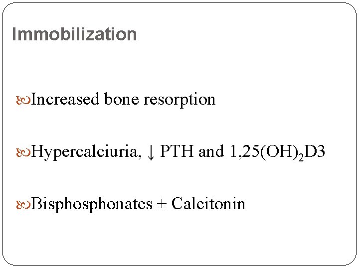 Immobilization Increased bone resorption Hypercalciuria, ↓ PTH and 1, 25(OH)2 D 3 Bisphonates ±