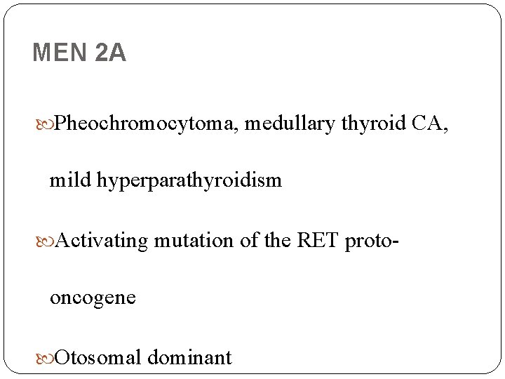 MEN 2 A Pheochromocytoma, medullary thyroid CA, mild hyperparathyroidism Activating mutation of the RET