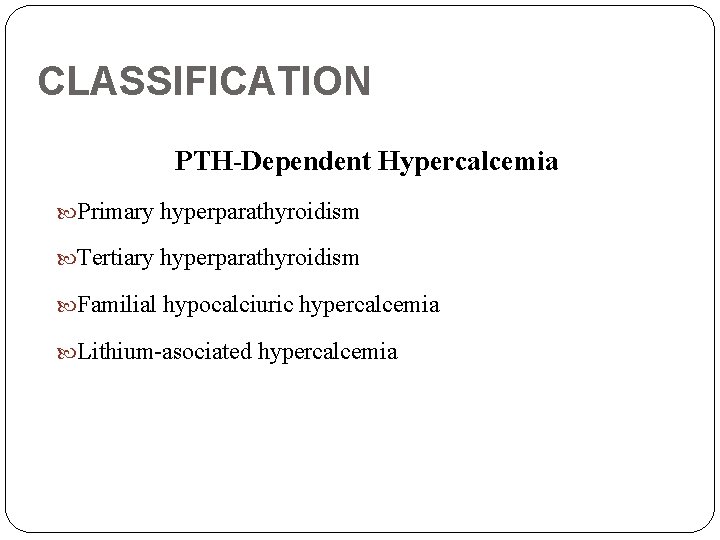 CLASSIFICATION PTH-Dependent Hypercalcemia Primary hyperparathyroidism Tertiary hyperparathyroidism Familial hypocalciuric hypercalcemia Lithium-asociated hypercalcemia 