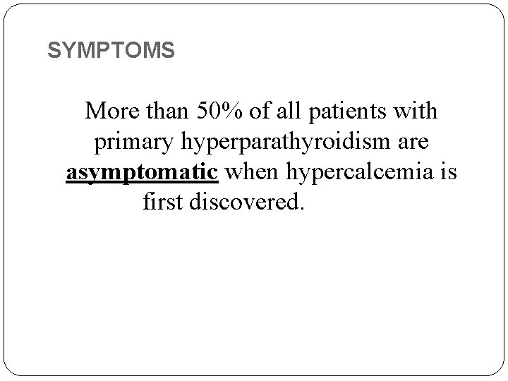 SYMPTOMS More than 50% of all patients with primary hyperparathyroidism are asymptomatic when hypercalcemia