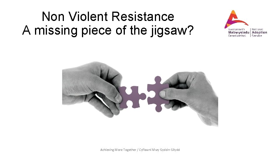 Non Violent Resistance A missing piece of the jigsaw? Achieving More Together / Cyflawni