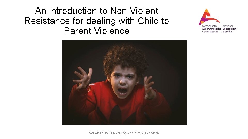 An introduction to Non Violent Resistance for dealing with Child to Parent Violence Achieving