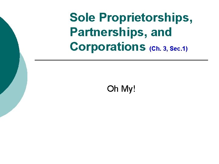 Sole Proprietorships, Partnerships, and Corporations (Ch. 3, Sec. 1) Oh My! 
