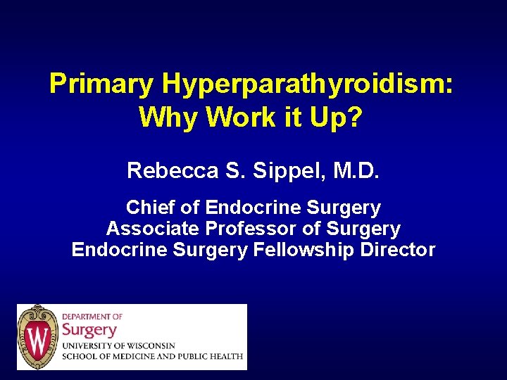 Primary Hyperparathyroidism: Why Work it Up? Rebecca S. Sippel, M. D. Chief of Endocrine