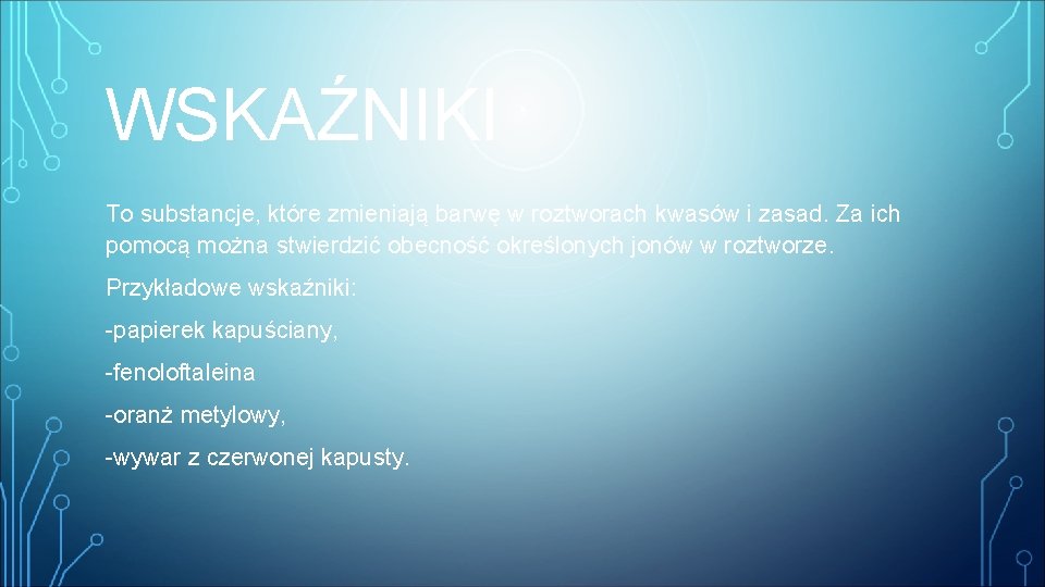 WSKAŹNIKI To substancje, które zmieniają barwę w roztworach kwasów i zasad. Za ich pomocą