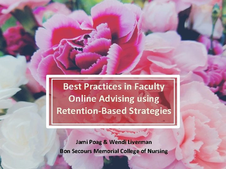 Best Practices in Faculty Online Advising using Retention-Based Strategies Jami Poag & Wendi Liverman
