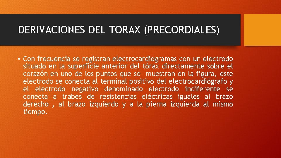 DERIVACIONES DEL TORAX (PRECORDIALES) • Con frecuencia se registran electrocardiogramas con un electrodo situado