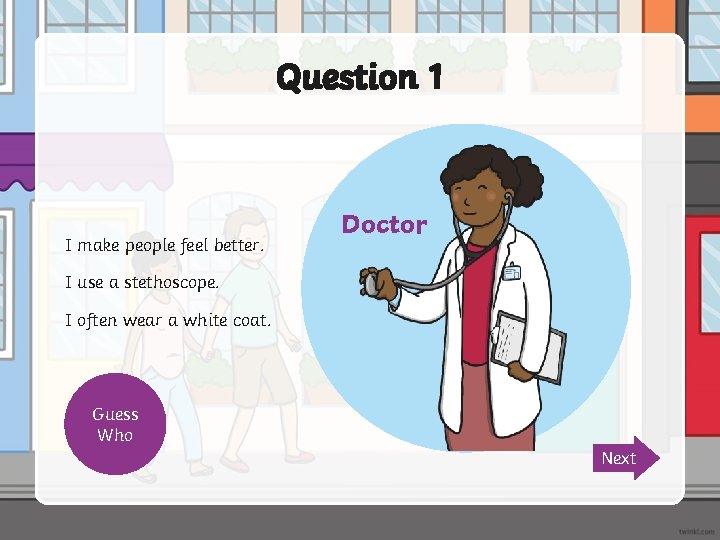 Question 1 I make people feel better. I use a stethoscope. I often wear