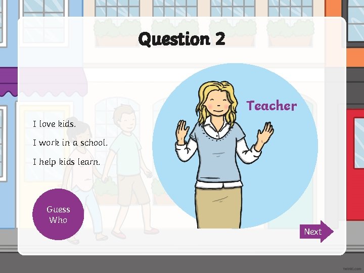 Question 2 ? Teacher I love kids. I work in a school. I help