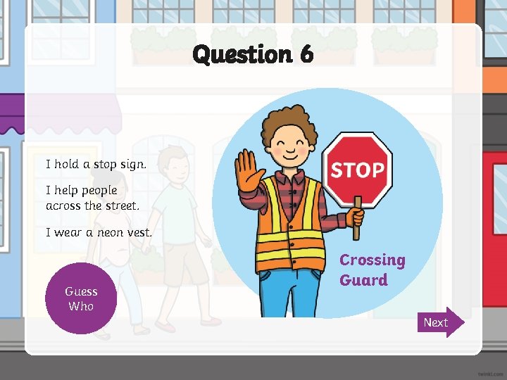 Question 6 I hold a stop sign. I help people across the street. I