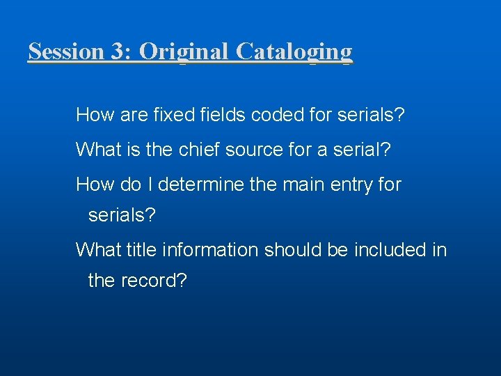 Session 3: Original Cataloging How are fixed fields coded for serials? What is the