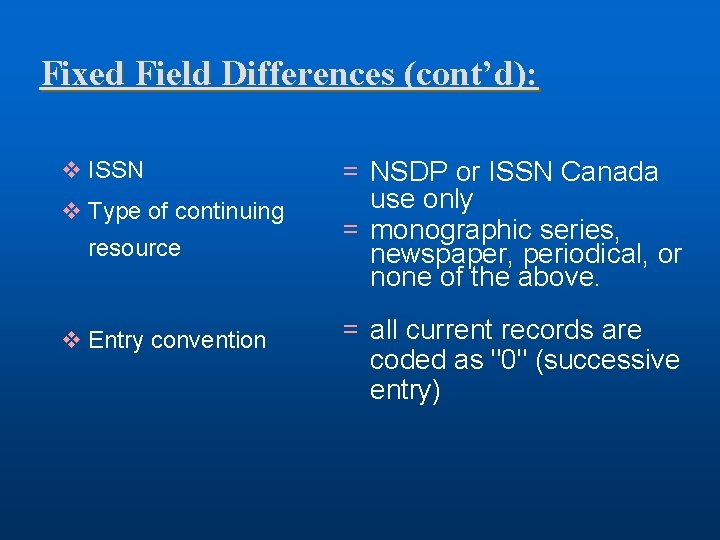 Fixed Field Differences (cont’d): v ISSN v Type of continuing resource v Entry convention