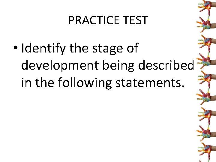 PRACTICE TEST • Identify the stage of development being described in the following statements.