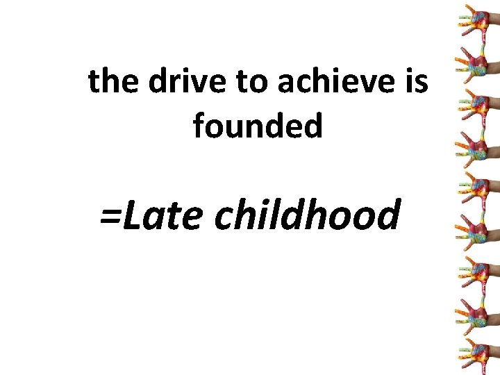 the drive to achieve is founded =Late childhood 