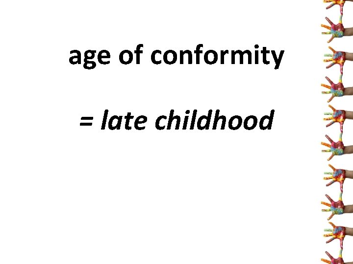 age of conformity = late childhood 