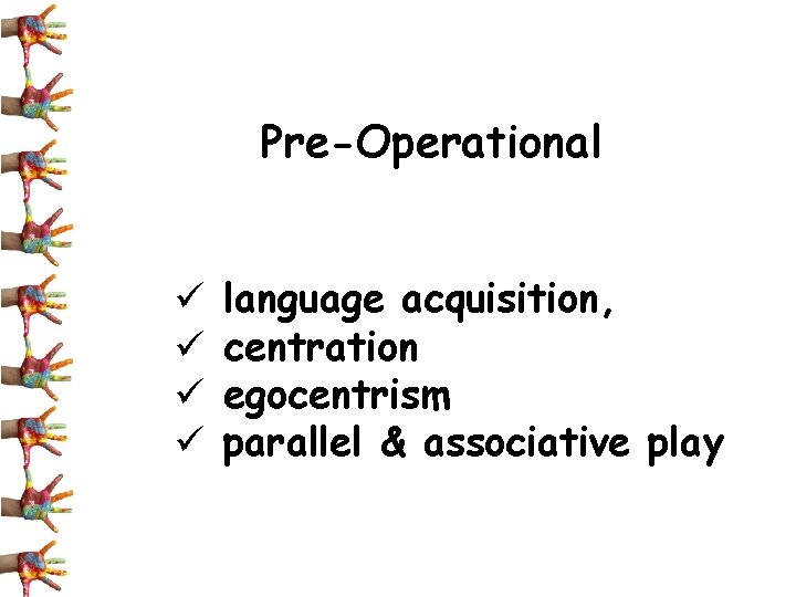 Pre-Operational ü ü language acquisition, centration egocentrism parallel & associative play 