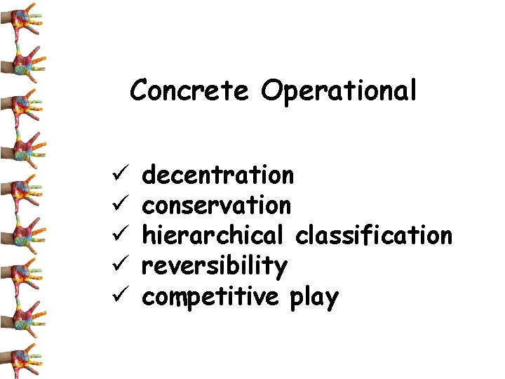 Concrete Operational ü ü ü decentration conservation hierarchical classification reversibility competitive play 