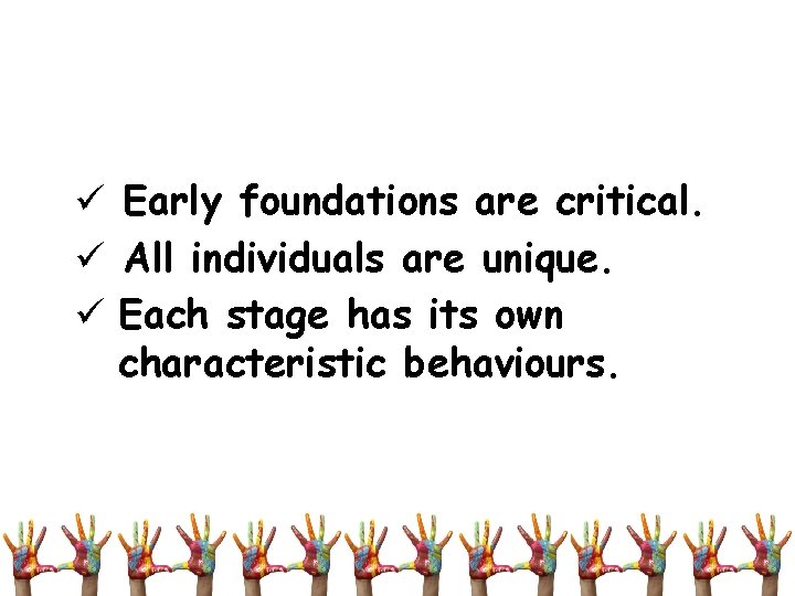 ü Early foundations are critical. ü All individuals are unique. ü Each stage has