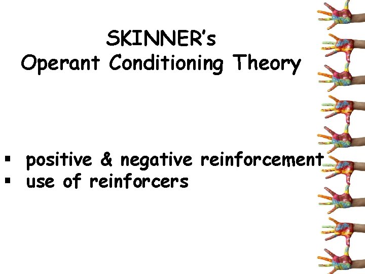 SKINNER’s Operant Conditioning Theory § positive & negative reinforcement § use of reinforcers 