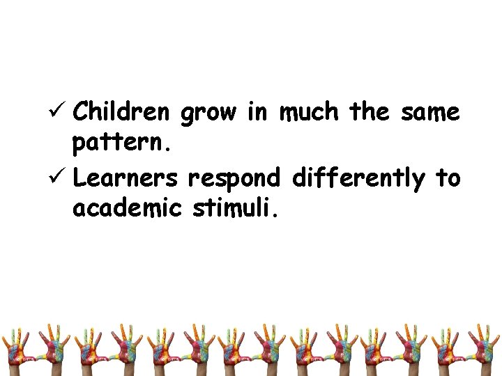 ü Children grow in much the same pattern. ü Learners respond differently to academic