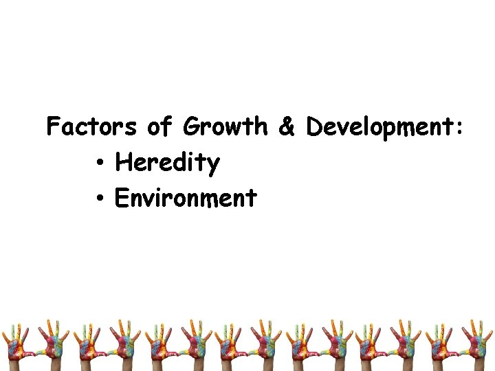 Factors of Growth & Development: • Heredity • Environment 