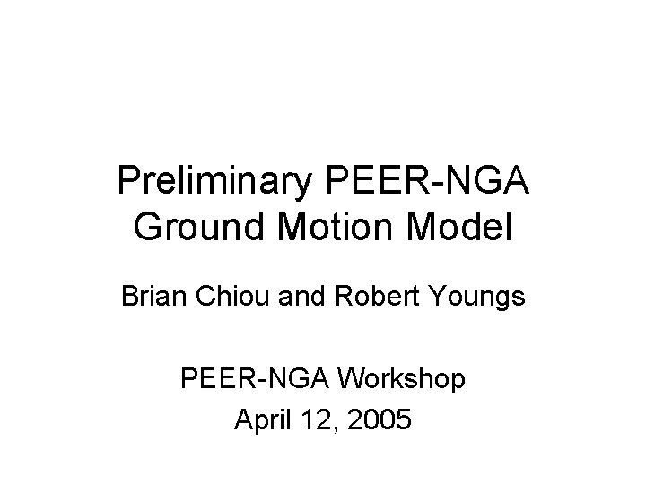 Preliminary PEER-NGA Ground Motion Model Brian Chiou and Robert Youngs PEER-NGA Workshop April 12,