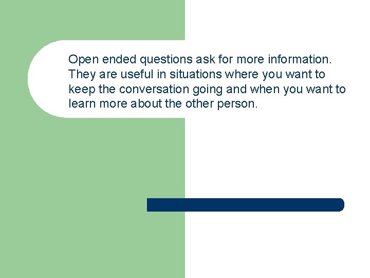 Open ended questions ask for more information. They are useful in situations where you