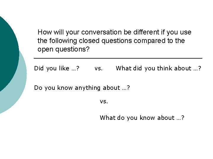 How will your conversation be different if you use the following closed questions compared