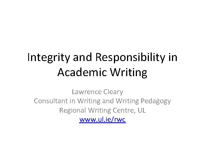 Integrity and Responsibility in Academic Writing Lawrence Cleary Consultant in Writing and Writing Pedagogy