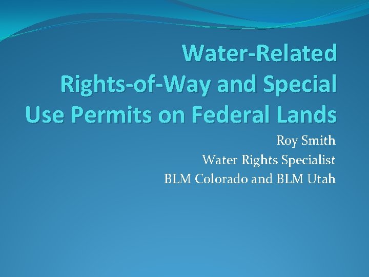 Water-Related Rights-of-Way and Special Use Permits on Federal Lands Roy Smith Water Rights Specialist