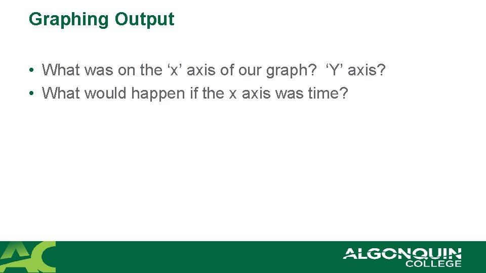 Graphing Output • What was on the ‘x’ axis of our graph? ‘Y’ axis?