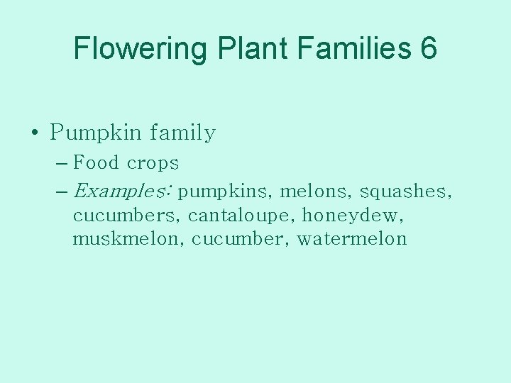 Flowering Plant Families 6 • Pumpkin family – Food crops – Examples: pumpkins, melons,
